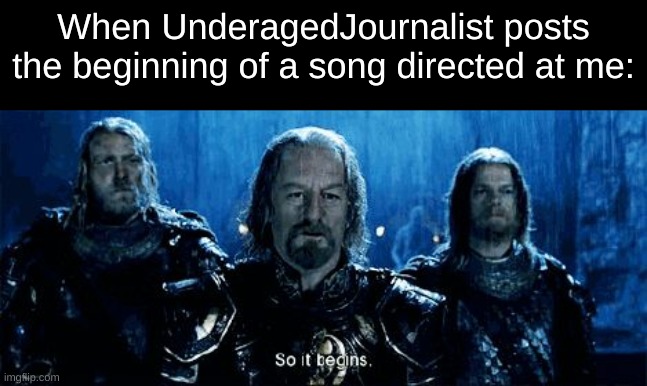 not emotionally ready | When UnderagedJournalist posts the beginning of a song directed at me: | image tagged in and so it begins | made w/ Imgflip meme maker