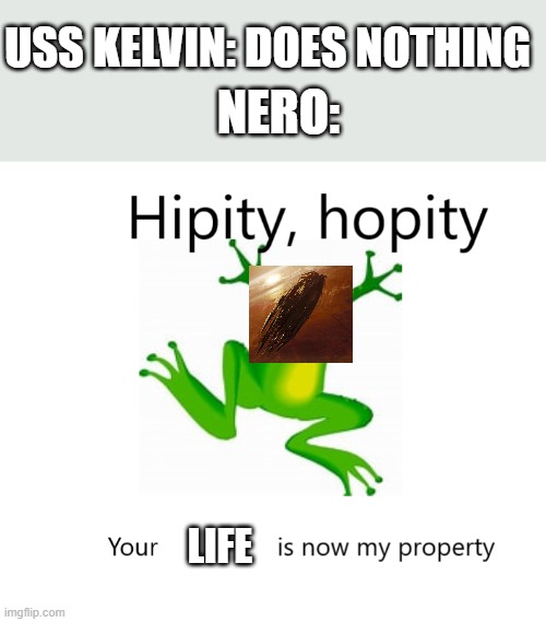 nah bro | USS KELVIN: DOES NOTHING; NERO:; LIFE | image tagged in hipity hopity your blank is now my property | made w/ Imgflip meme maker
