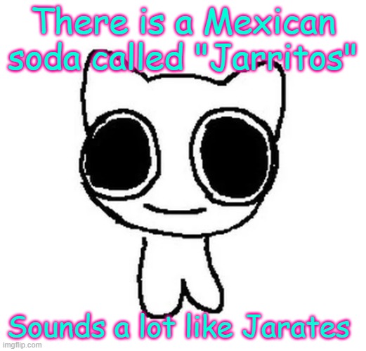It tastes good tho | There is a Mexican soda called "Jarritos"; Sounds a lot like Jarates | image tagged in btw creature | made w/ Imgflip meme maker