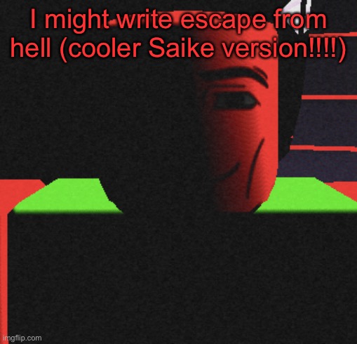 Guh | I might write escape from hell (cooler Saike version!!!!) | image tagged in life is roblox | made w/ Imgflip meme maker