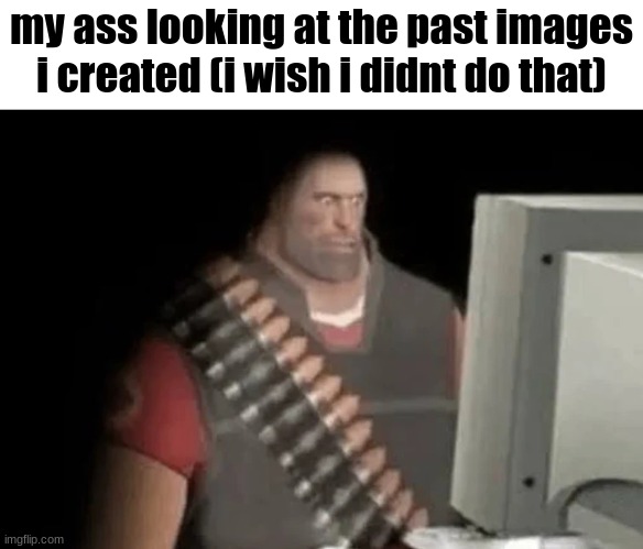 real | my ass looking at the past images i created (i wish i didnt do that) | image tagged in heavy from tf2 looking at computer | made w/ Imgflip meme maker
