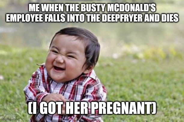 Evil Toddler Meme | ME WHEN THE BUSTY MCDONALD'S EMPLOYEE FALLS INTO THE DEEPFRYER AND DIES (I GOT HER PREGNANT) | image tagged in memes,evil toddler | made w/ Imgflip meme maker