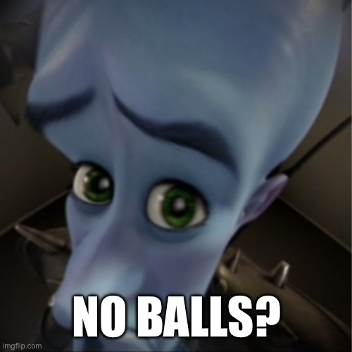 The certified girlkisser is here. | NO BALLS? | image tagged in megamind peeking | made w/ Imgflip meme maker