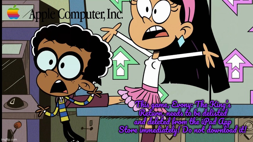 Apple Computer, Inc. v. Evony, LLC. | This game, Evony: The King’s Return, needs to be delisted and deleted from the iPad App Store immediately! Do not download it! | image tagged in the loud house,lawsuit,deviantart,ipad,houston,legalization | made w/ Imgflip meme maker