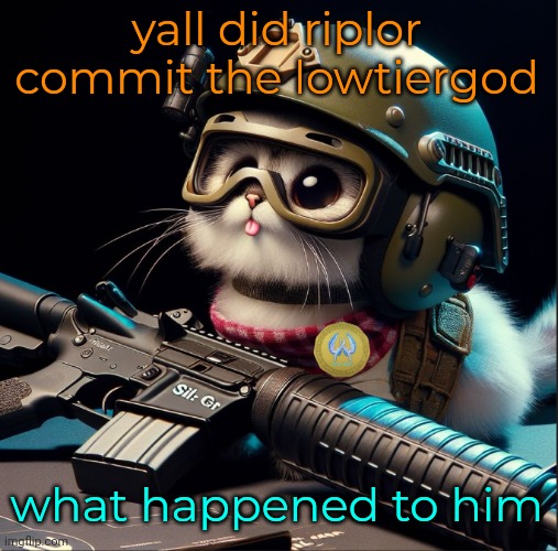ai generated silly kitter but better | yall did riplor commit the lowtiergod; what happened to him | image tagged in ai generated silly critter but better | made w/ Imgflip meme maker