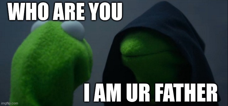 Evil Kermit | WHO ARE YOU; I AM UR FATHER | image tagged in memes,evil kermit | made w/ Imgflip meme maker