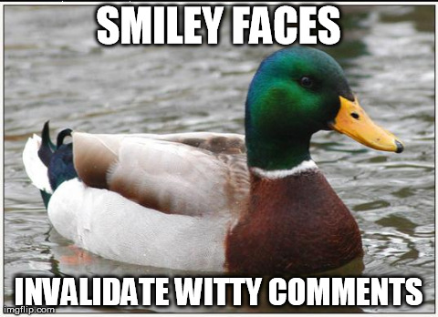 Actual Advice Mallard Meme | SMILEY FACES INVALIDATE WITTY COMMENTS | image tagged in memes,actual advice mallard,AdviceAnimals | made w/ Imgflip meme maker