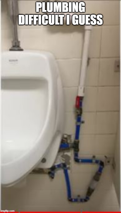 Plumbing | PLUMBING DIFFICULT I GUESS | image tagged in you had one job | made w/ Imgflip meme maker