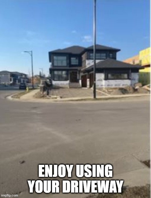 Driveway | ENJOY USING YOUR DRIVEWAY | image tagged in you had one job | made w/ Imgflip meme maker