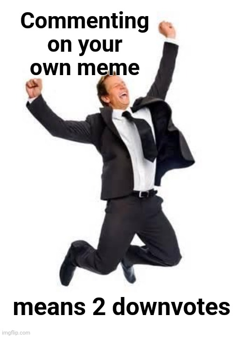 Yay | Commenting on your own meme means 2 downvotes | image tagged in yay | made w/ Imgflip meme maker