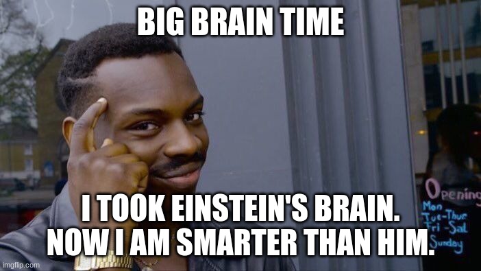 Roll Safe Think About It Meme | BIG BRAIN TIME; I TOOK EINSTEIN'S BRAIN. NOW I AM SMARTER THAN HIM. | image tagged in memes,roll safe think about it | made w/ Imgflip meme maker