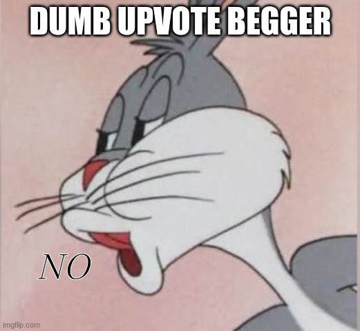 Buggs bunny No | DUMB UPVOTE BEGGER NO | image tagged in buggs bunny no | made w/ Imgflip meme maker
