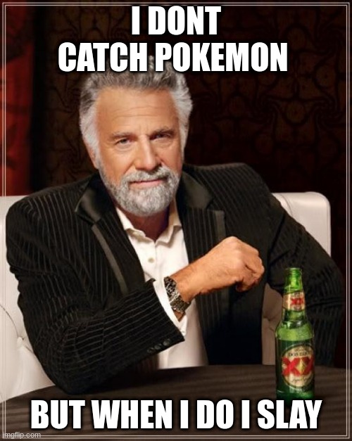 The Most Interesting Man In The World | I DONT CATCH POKEMON; BUT WHEN I DO I SLAY | image tagged in memes,the most interesting man in the world | made w/ Imgflip meme maker