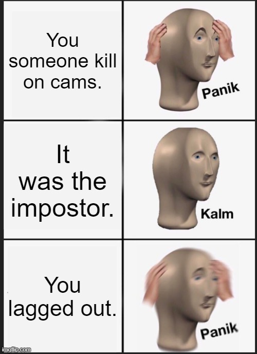 Clam | You someone kill on cams. It was the impostor. You lagged out. | image tagged in memes,panik kalm panik | made w/ Imgflip meme maker