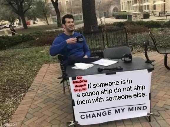 Change My Mind | Aka BakuDeku shippers be gone! If someone is in a canon ship do not ship them with someone else. | image tagged in memes,change my mind | made w/ Imgflip meme maker