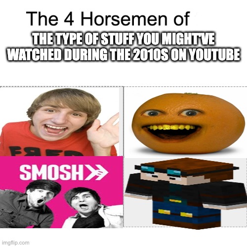 Four horsemen | THE TYPE OF STUFF YOU MIGHT'VE WATCHED DURING THE 2010S ON YOUTUBE | image tagged in four horsemen | made w/ Imgflip meme maker