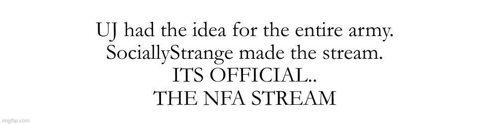 Bestie ! ! | UJ had the idea for the entire army.
SociallyStrange made the stream.
ITS OFFICIAL..
THE NFA STREAM | made w/ Imgflip meme maker