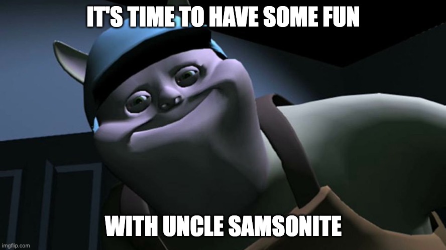 uncle samsonite | IT'S TIME TO HAVE SOME FUN; WITH UNCLE SAMSONITE | image tagged in uncle samsonite | made w/ Imgflip meme maker