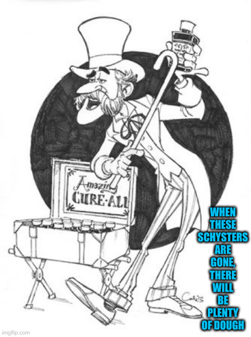 Snake oil salesman | WHEN THESE SCHYSTERS ARE GONE, THERE WILL BE PLENTY OF DOUGH | image tagged in snake oil salesman | made w/ Imgflip meme maker