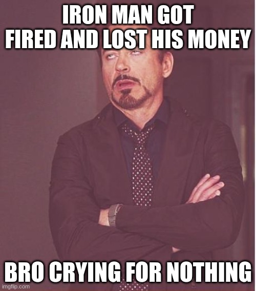 Face You Make Robert Downey Jr | IRON MAN GOT FIRED AND LOST HIS MONEY; BRO CRYING FOR NOTHING | image tagged in memes,face you make robert downey jr | made w/ Imgflip meme maker