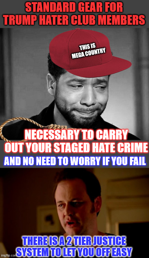 Stage your Trump hate crime right... | STANDARD GEAR FOR TRUMP HATER CLUB MEMBERS; THIS IS MEGA COUNTRY; NECESSARY TO CARRY OUT YOUR STAGED HATE CRIME; AND NO NEED TO WORRY IF YOU FAIL; THERE IS A 2 TIER JUSTICE SYSTEM TO LET YOU OFF EASY | image tagged in jussie smollett crying,jake from state farm,trump hater club gear,stage your hate crime right | made w/ Imgflip meme maker