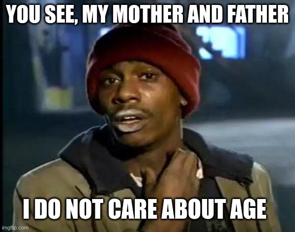 Y'all Got Any More Of That Meme | YOU SEE, MY MOTHER AND FATHER; I DO NOT CARE ABOUT AGE | image tagged in memes,y'all got any more of that | made w/ Imgflip meme maker