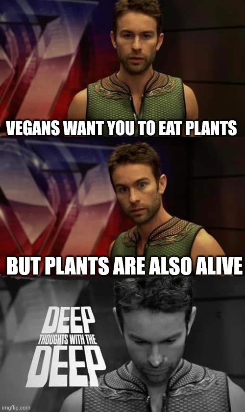 This is cringe | VEGANS WANT YOU TO EAT PLANTS; BUT PLANTS ARE ALSO ALIVE | image tagged in deep thoughts with the deep | made w/ Imgflip meme maker