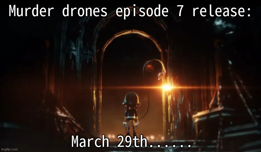 MD E7 Release Date (HELL, IT'S OFFICIAL) | Murder drones episode 7 release:; March 29th...... | image tagged in murder drones episode 7 | made w/ Imgflip meme maker