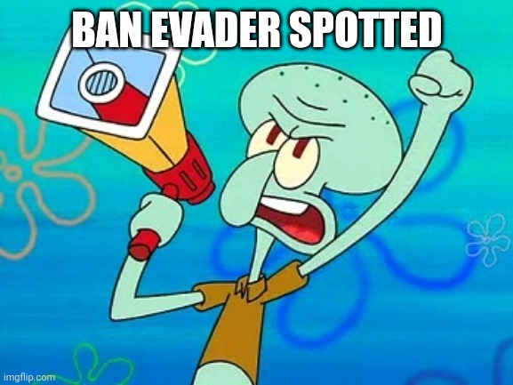 squidward megaphone | BAN EVADER SPOTTED | image tagged in squidward megaphone | made w/ Imgflip meme maker