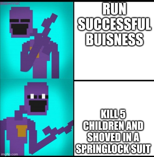 Drake Hotline Bling Meme FNAF EDITION | RUN SUCCESSFUL BUISNESS; KILL 5 CHILDREN AND SHOVED IN A SPRINGLOCK SUIT | image tagged in drake hotline bling meme fnaf edition | made w/ Imgflip meme maker