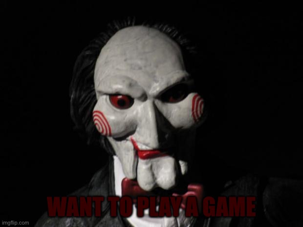 I want to play a game | WANT TO PLAY A GAME | image tagged in i want to play a game | made w/ Imgflip meme maker