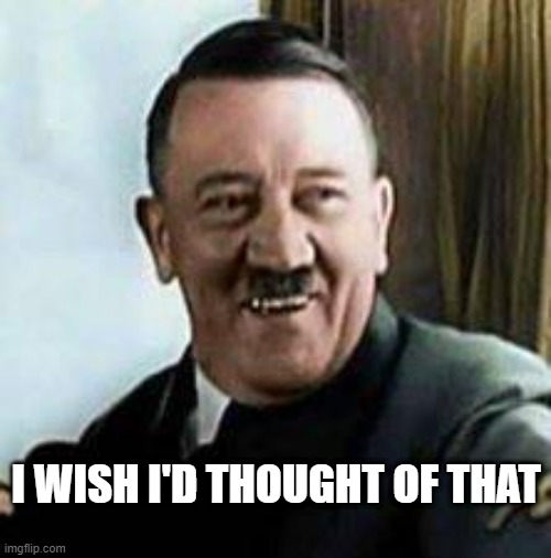 laughing hitler | I WISH I'D THOUGHT OF THAT | image tagged in laughing hitler | made w/ Imgflip meme maker