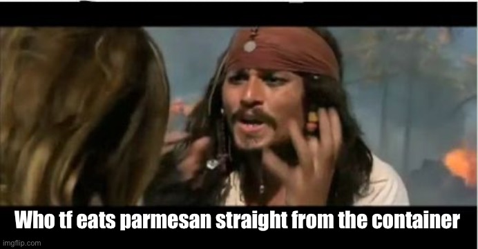 Who tf eats parmesan straight from the container | image tagged in memes,why is the rum gone | made w/ Imgflip meme maker