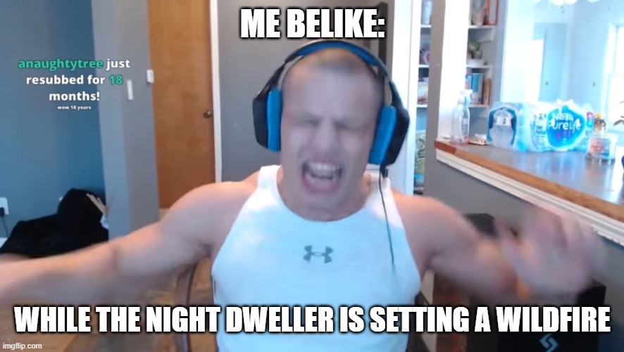 Minecraft Horror meme | ME BELIKE:; WHILE THE NIGHT DWELLER IS SETTING A WILDFIRE | image tagged in tyler1 | made w/ Imgflip meme maker