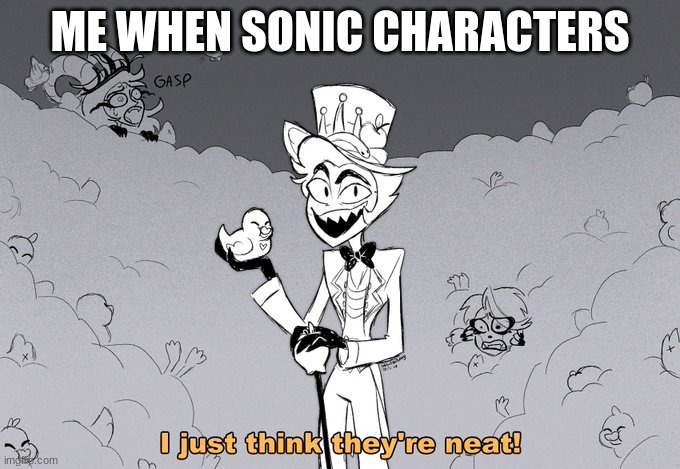 I <3 sonic characters xd | ME WHEN SONIC CHARACTERS | image tagged in i just think they're neat,lucifer,hazbin hotel | made w/ Imgflip meme maker