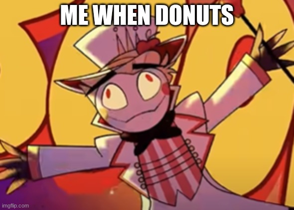 :> | ME WHEN DONUTS | image tagged in silly lucifer,hazbin hotel | made w/ Imgflip meme maker