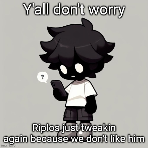 Silly fucking goober | Y'all don't worry; Riplos just tweakin again because we don't like him | image tagged in silly fucking goober | made w/ Imgflip meme maker