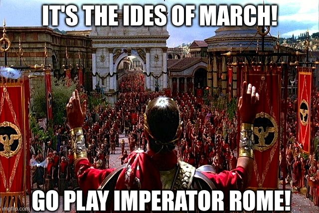 We must revive it! | IT'S THE IDES OF MARCH! GO PLAY IMPERATOR ROME! | image tagged in i promise i won't go all roman empire | made w/ Imgflip meme maker
