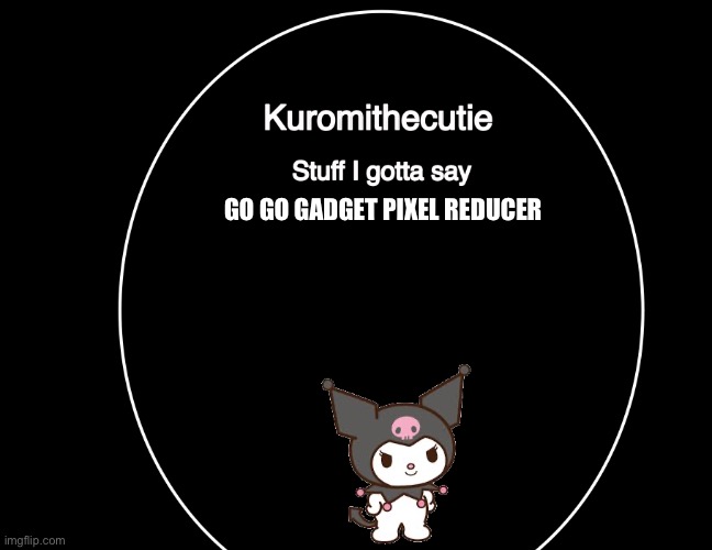 Kuromithecuties announcement temp | GO GO GADGET PIXEL REDUCER | image tagged in kuromithecuties announcement temp | made w/ Imgflip meme maker