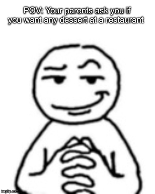 Literally me | POV: Your parents ask you if you want any dessert at a restaurant | image tagged in devious mf | made w/ Imgflip meme maker