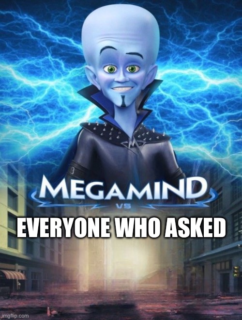 Megamind Vs. | EVERYONE WHO ASKED | image tagged in megamind vs | made w/ Imgflip meme maker