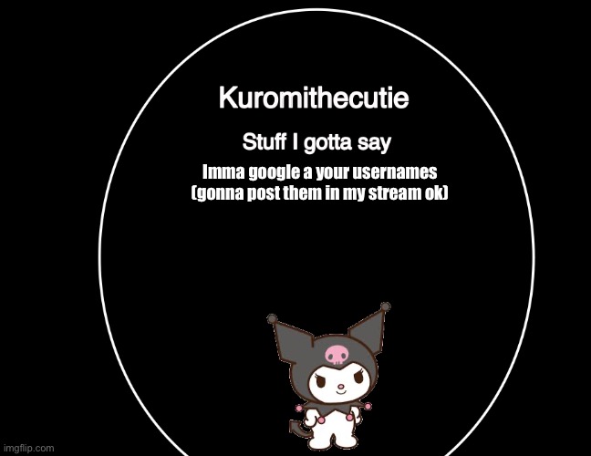 Kuromithecuties announcement temp | Imma google a your usernames (gonna post them in my stream ok) | image tagged in kuromithecuties announcement temp | made w/ Imgflip meme maker