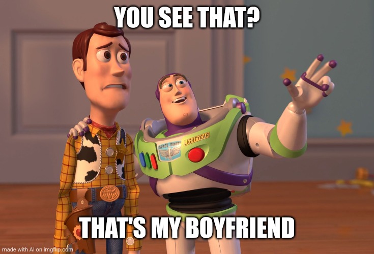 never knew buzz was gay | YOU SEE THAT? THAT'S MY BOYFRIEND | image tagged in memes,x x everywhere,gay | made w/ Imgflip meme maker