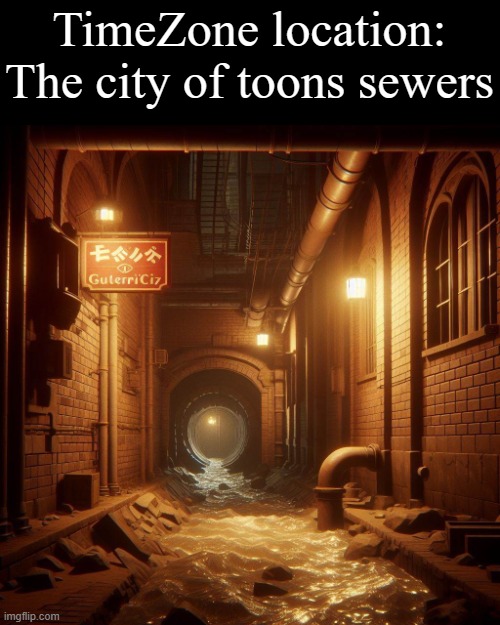this is where missions 33 and 35 take place. | TimeZone location:
The city of toons sewers | image tagged in timezone,game,idea,movie,cartoon,location | made w/ Imgflip meme maker