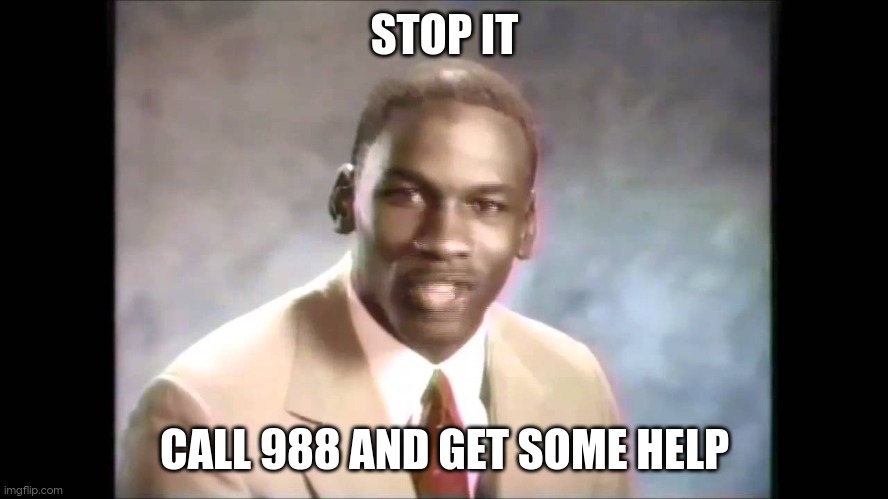 Stop it get some help | STOP IT CALL 988 AND GET SOME HELP | image tagged in stop it get some help | made w/ Imgflip meme maker