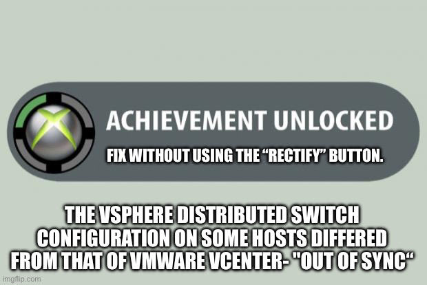 Fix distributed switch out of sync | FIX WITHOUT USING THE “RECTIFY” BUTTON. THE VSPHERE DISTRIBUTED SWITCH CONFIGURATION ON SOME HOSTS DIFFERED FROM THAT OF VMWARE VCENTER- "OUT OF SYNC“ | image tagged in achievement unlocked,distributed switch,sync,rectify,fix | made w/ Imgflip meme maker