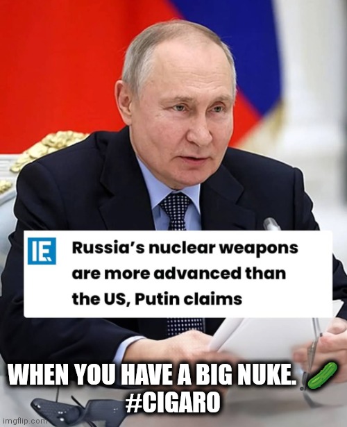 Big nuke | WHEN YOU HAVE A BIG NUKE.  🥒
#CIGARO | image tagged in big nuke | made w/ Imgflip meme maker