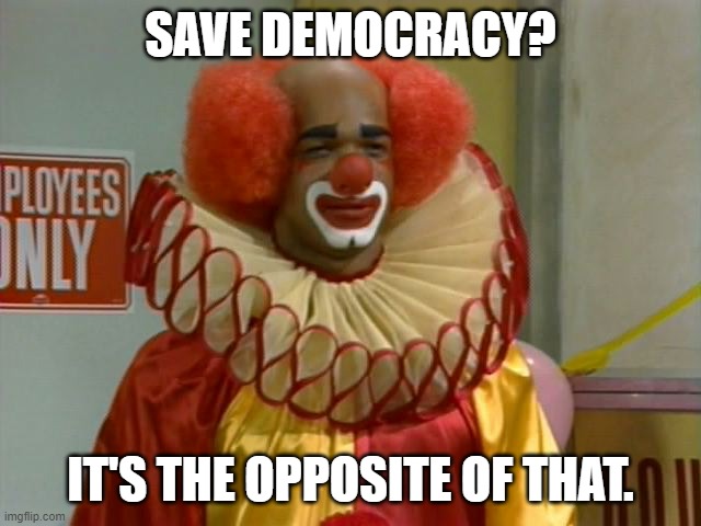 homey the clown | SAVE DEMOCRACY? IT'S THE OPPOSITE OF THAT. | image tagged in homey the clown | made w/ Imgflip meme maker