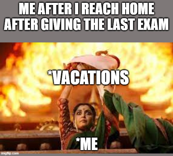 every students after the exam | ME AFTER I REACH HOME AFTER GIVING THE LAST EXAM; *VACATIONS; *ME | made w/ Imgflip meme maker