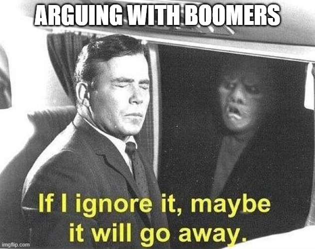 Boomer Argument ignore | ARGUING WITH BOOMERS | image tagged in ignore it go away | made w/ Imgflip meme maker